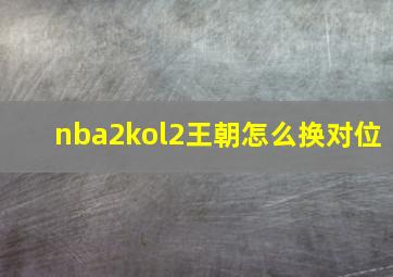 nba2kol2王朝怎么换对位