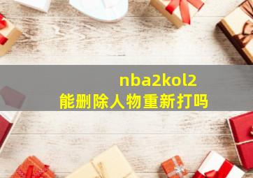 nba2kol2能删除人物重新打吗