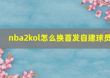 nba2kol怎么换首发自建球员