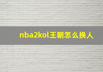 nba2kol王朝怎么换人