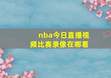 nba今日直播视频比赛录像在哪看