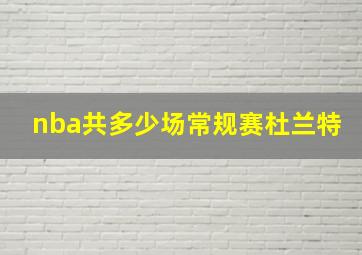 nba共多少场常规赛杜兰特