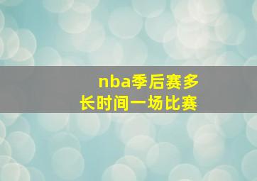 nba季后赛多长时间一场比赛