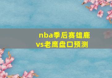 nba季后赛雄鹿vs老鹰盘口预测