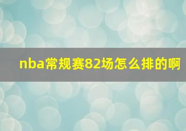 nba常规赛82场怎么排的啊