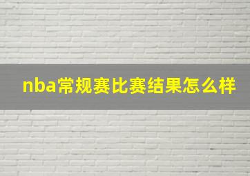 nba常规赛比赛结果怎么样