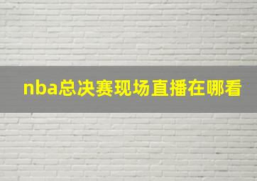 nba总决赛现场直播在哪看