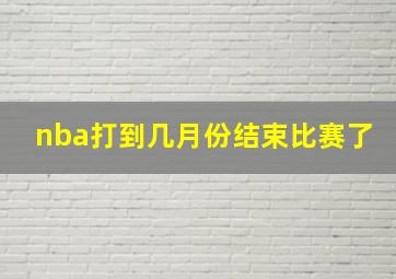 nba打到几月份结束比赛了