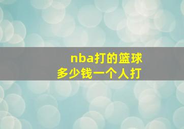 nba打的篮球多少钱一个人打