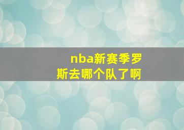 nba新赛季罗斯去哪个队了啊