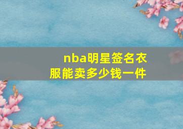 nba明星签名衣服能卖多少钱一件