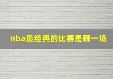 nba最经典的比赛是哪一场