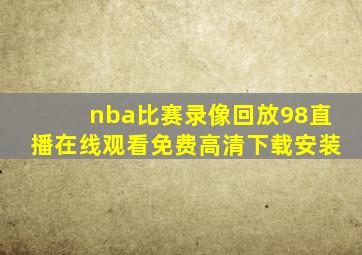 nba比赛录像回放98直播在线观看免费高清下载安装