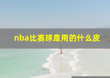 nba比赛球是用的什么皮