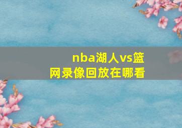 nba湖人vs篮网录像回放在哪看