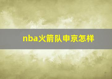 nba火箭队申京怎样