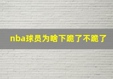 nba球员为啥下跪了不跪了