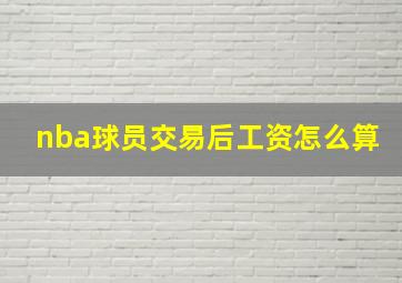 nba球员交易后工资怎么算