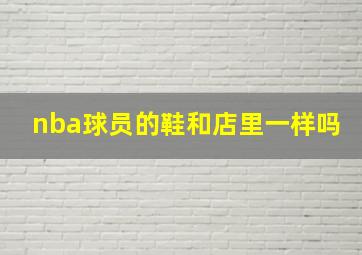 nba球员的鞋和店里一样吗