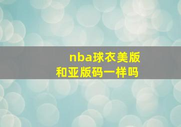 nba球衣美版和亚版码一样吗