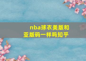 nba球衣美版和亚版码一样吗知乎