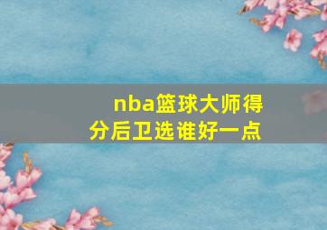 nba篮球大师得分后卫选谁好一点