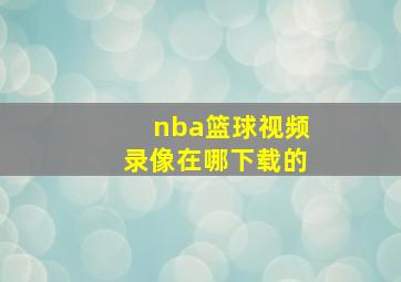 nba篮球视频录像在哪下载的