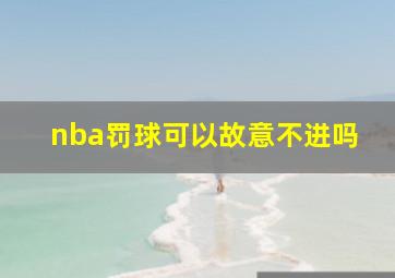 nba罚球可以故意不进吗