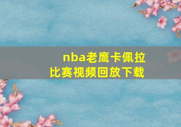 nba老鹰卡佩拉比赛视频回放下载