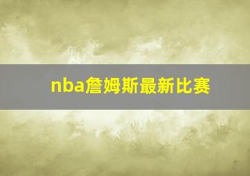 nba詹姆斯最新比赛