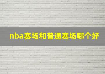 nba赛场和普通赛场哪个好