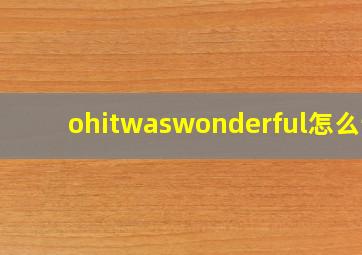 ohitwaswonderful怎么读