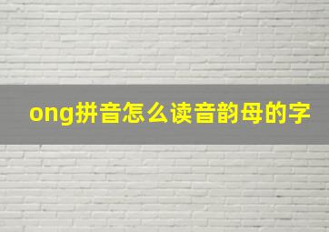 ong拼音怎么读音韵母的字