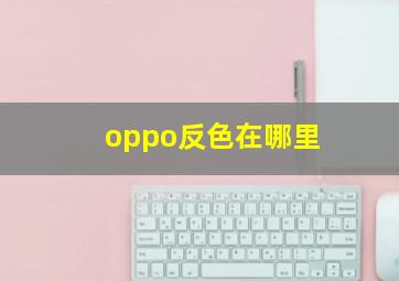 oppo反色在哪里