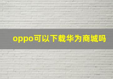 oppo可以下载华为商城吗