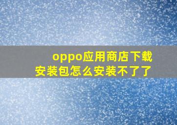 oppo应用商店下载安装包怎么安装不了了