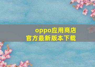 oppo应用商店官方最新版本下载