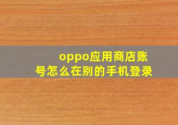 oppo应用商店账号怎么在别的手机登录