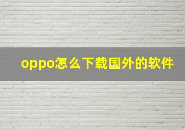 oppo怎么下载国外的软件