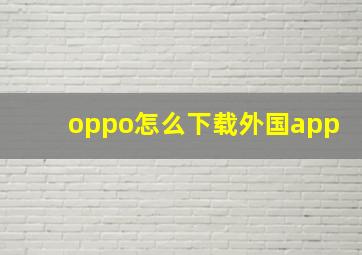 oppo怎么下载外国app