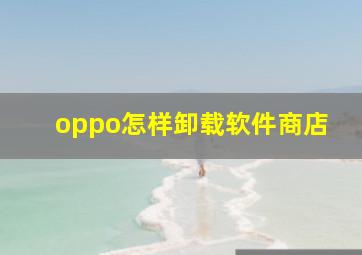 oppo怎样卸载软件商店