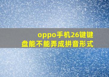 oppo手机26键键盘能不能弄成拼音形式