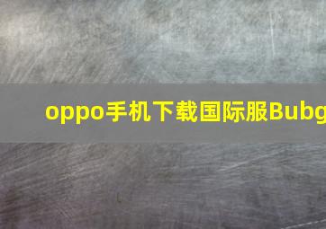 oppo手机下载国际服Bubg