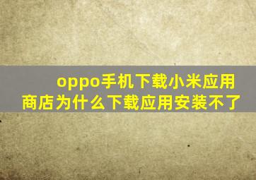 oppo手机下载小米应用商店为什么下载应用安装不了