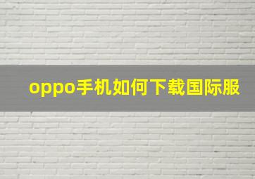 oppo手机如何下载国际服