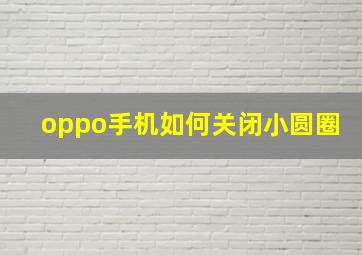 oppo手机如何关闭小圆圈