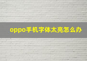 oppo手机字体太亮怎么办