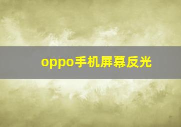 oppo手机屏幕反光