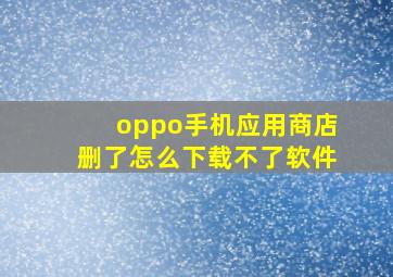 oppo手机应用商店删了怎么下载不了软件