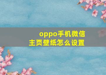 oppo手机微信主页壁纸怎么设置